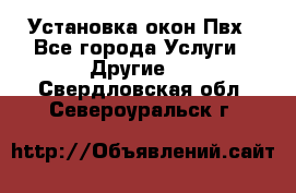 Установка окон Пвх - Все города Услуги » Другие   . Свердловская обл.,Североуральск г.